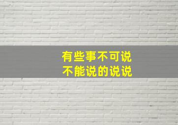 有些事不可说 不能说的说说